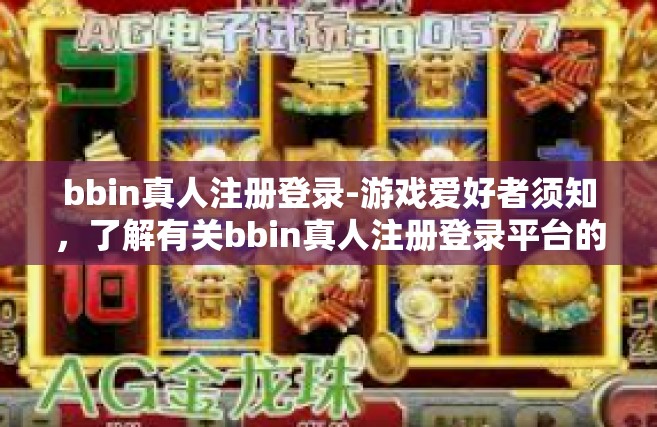 bbin真人注册登录-游戏爱好者须知，了解有关bbin真人注册登录平台的资讯-bbin真人注册登录