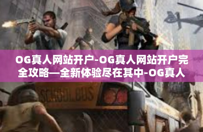 OG真人网站开户-OG真人网站开户完全攻略—全新体验尽在其中-OG真人网站开户