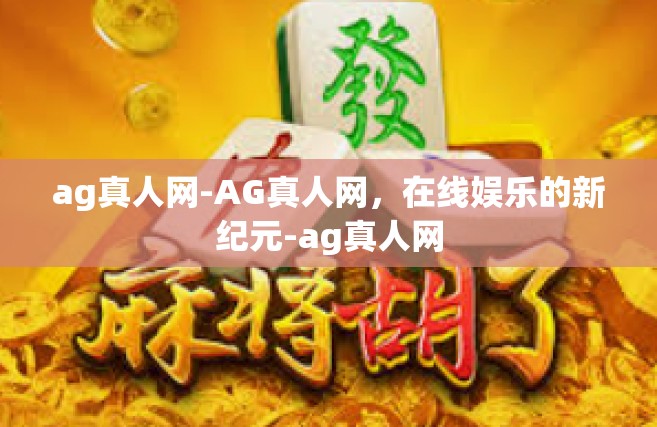ag真人网-AG真人网，在线娱乐的新纪元-ag真人网