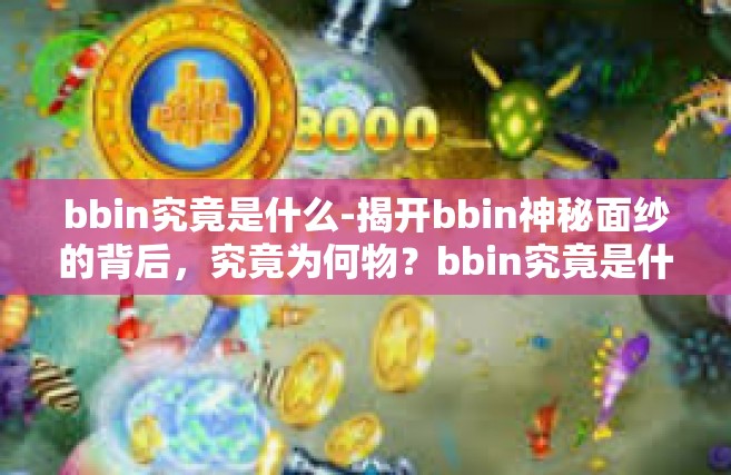 bbin究竟是什么-揭开bbin神秘面纱的背后，究竟为何物？bbin究竟是什么