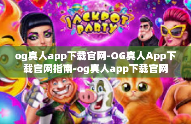 og真人app下载官网-OG真人App下载官网指南-og真人app下载官网