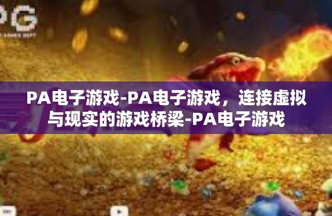 PA电子游戏-PA电子游戏，连接虚拟与现实的游戏桥梁-PA电子游戏