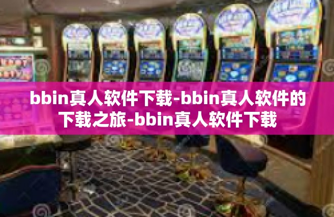 bbin真人软件下载-bbin真人软件的下载之旅-bbin真人软件下载