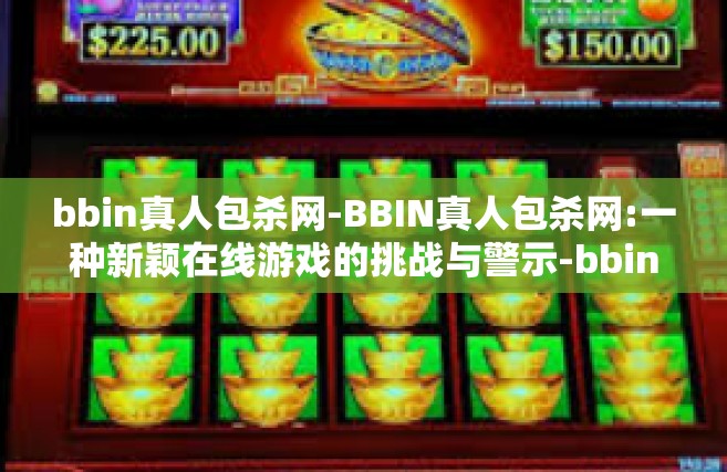 bbin真人包杀网-BBIN真人包杀网:一种新颖在线游戏的挑战与警示-bbin真人包杀网