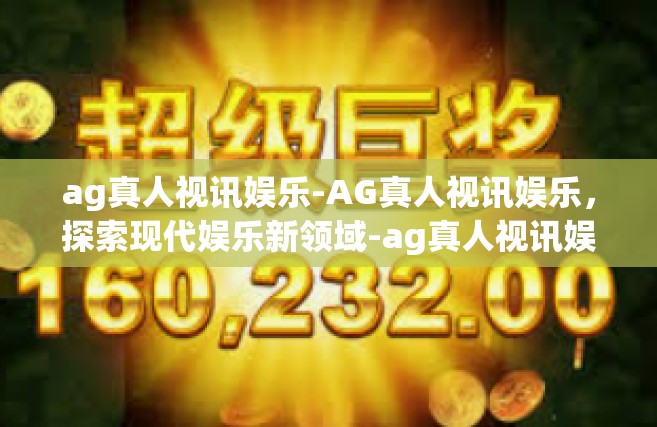 ag真人视讯娱乐-AG真人视讯娱乐，探索现代娱乐新领域-ag真人视讯娱乐