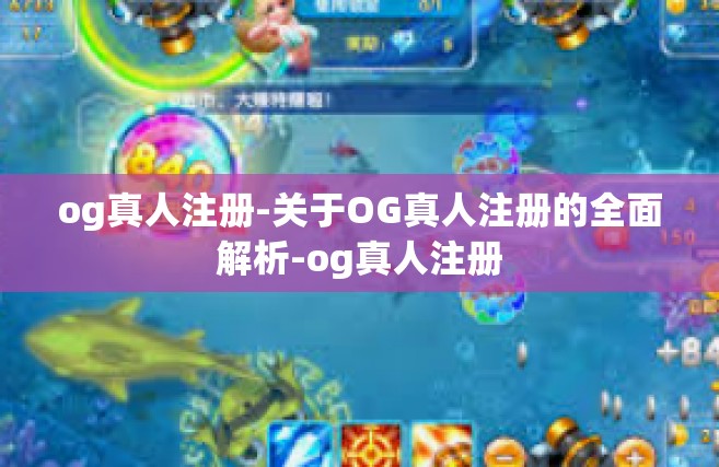 og真人注册-关于OG真人注册的全面解析-og真人注册