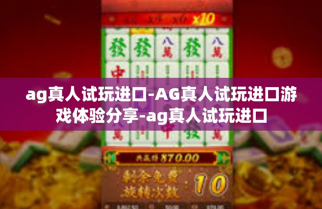 ag真人试玩进口-AG真人试玩进口游戏体验分享-ag真人试玩进口