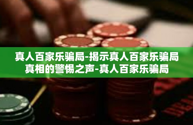 真人百家乐骗局-揭示真人百家乐骗局真相的警惕之声-真人百家乐骗局