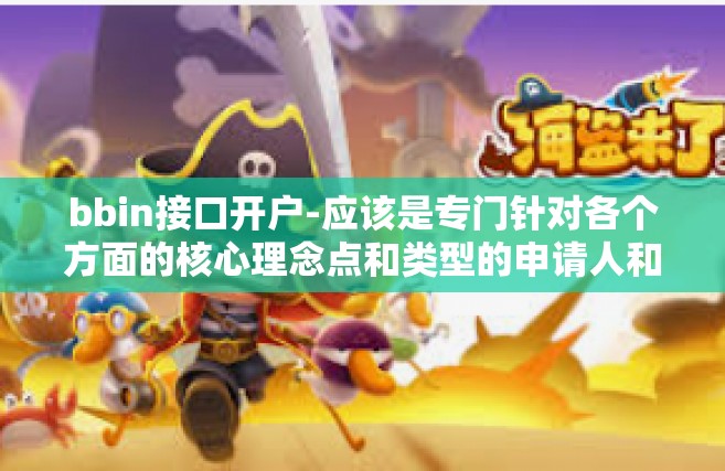 bbin接口开户-应该是专门针对各个方面的核心理念点和类型的申请人和企业范围深入浅出的去探索题贯通意欲的标题。以下是我为您准备的标题，BBIN接口开户指南，开户流程、优势及注意事项。接下来是文章的详细内容，bbin接口开户