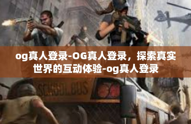 og真人登录-OG真人登录，探索真实世界的互动体验-og真人登录