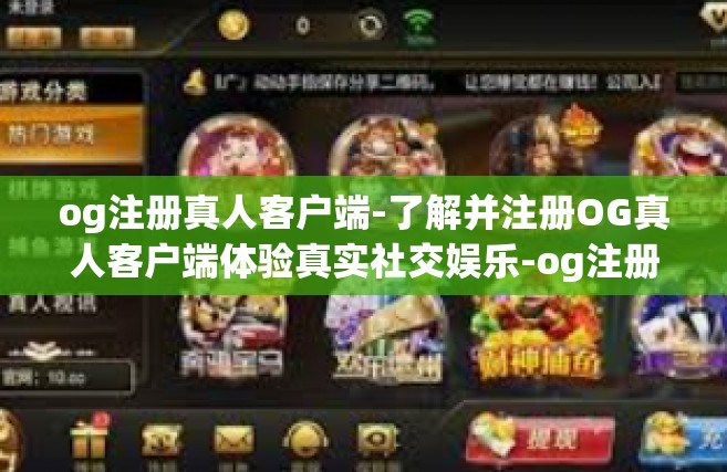 og注册真人客户端-了解并注册OG真人客户端体验真实社交娱乐-og注册真人客户端