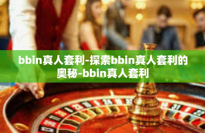 bbin真人套利-探索bbin真人套利的奥秘-bbin真人套利