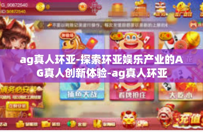 ag真人环亚-探索环亚娱乐产业的AG真人创新体验-ag真人环亚