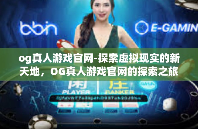 og真人游戏官网-探索虚拟现实的新天地，OG真人游戏官网的探索之旅-og真人游戏官网