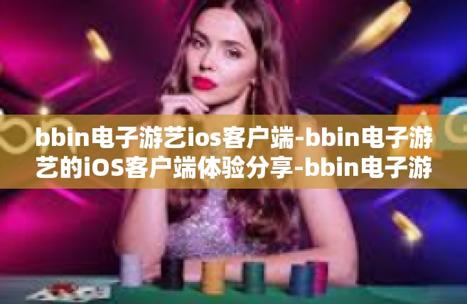 bbin电子游艺ios客户端-bbin电子游艺的iOS客户端体验分享-bbin电子游艺ios客户端