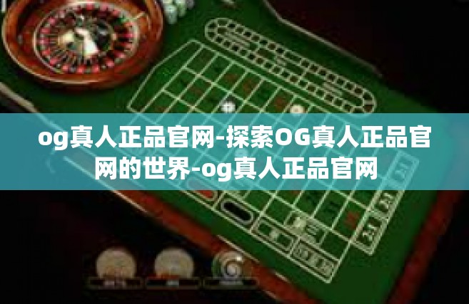 og真人正品官网-探索OG真人正品官网的世界-og真人正品官网