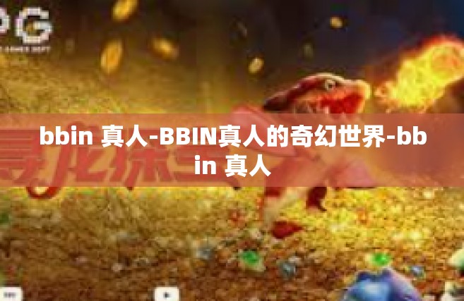 bbin 真人-BBIN真人的奇幻世界-bbin 真人