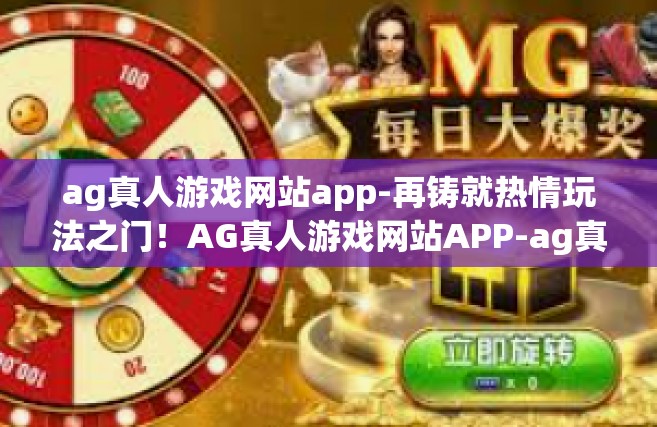 ag真人游戏网站app-再铸就热情玩法之门！AG真人游戏网站APP-ag真人游戏网站app