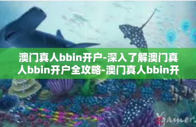 澳门真人bbin开户-深入了解澳门真人bbin开户全攻略-澳门真人bbin开户