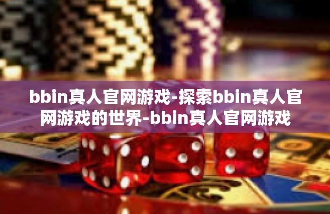 bbin真人官网游戏-探索bbin真人官网游戏的世界-bbin真人官网游戏