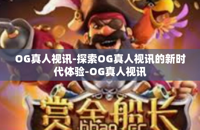 OG真人视讯-探索OG真人视讯的新时代体验-OG真人视讯