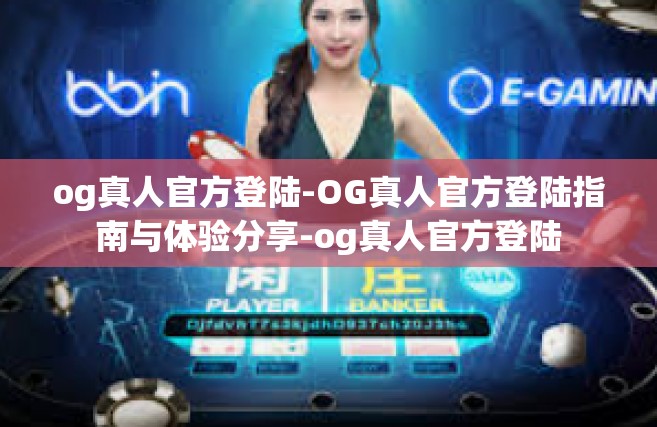 og真人官方登陆-OG真人官方登陆指南与体验分享-og真人官方登陆