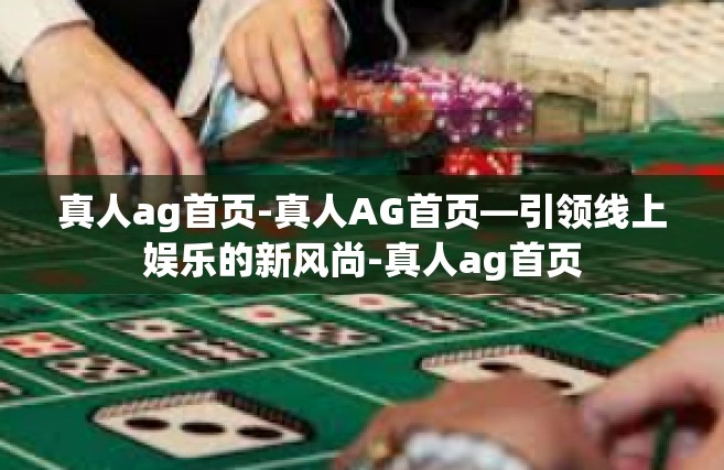 真人ag首页-真人AG首页—引领线上娱乐的新风尚-真人ag首页