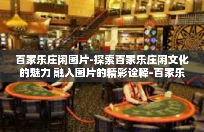 百家乐庄闲图片-探索百家乐庄闲文化的魅力 融入图片的精彩诠释-百家乐庄闲图片