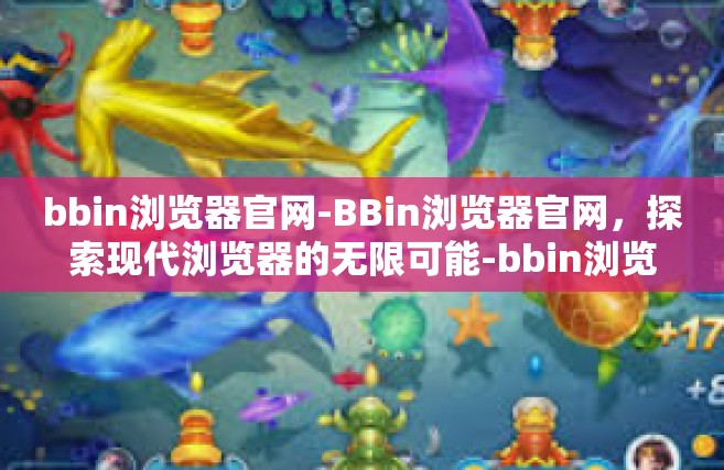 bbin浏览器官网-BBin浏览器官网，探索现代浏览器的无限可能-bbin浏览器官网