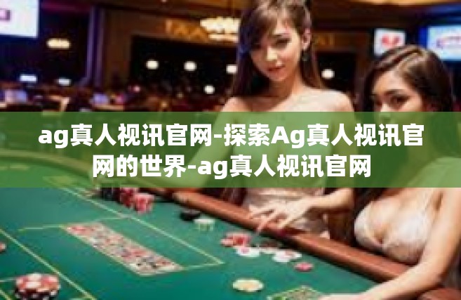 ag真人视讯官网-探索Ag真人视讯官网的世界-ag真人视讯官网