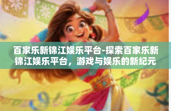 百家乐新锦江娱乐平台-探索百家乐新锦江娱乐平台，游戏与娱乐的新纪元-百家乐新锦江娱乐平台