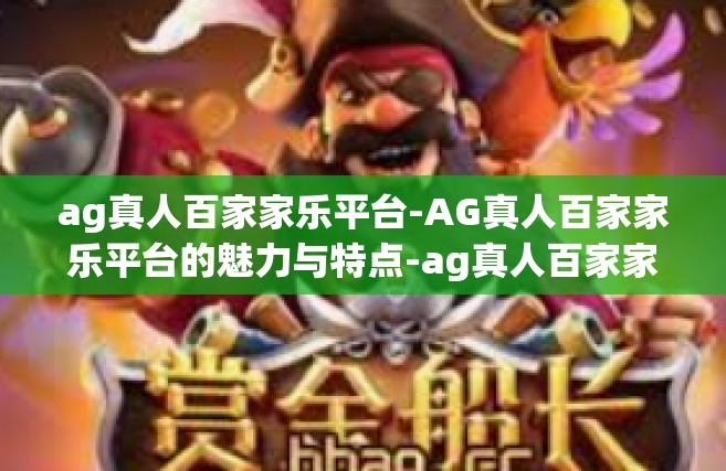 ag真人百家家乐平台-AG真人百家家乐平台的魅力与特点-ag真人百家家乐平台