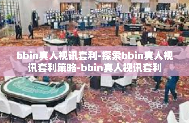 bbin真人视讯套利-探索bbin真人视讯套利策略-bbin真人视讯套利