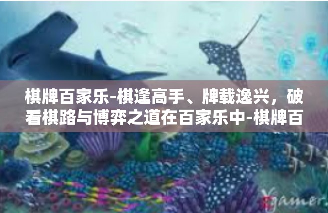 棋牌百家乐-棋逢高手、牌载逸兴，破看棋路与博弈之道在百家乐中-棋牌百家乐