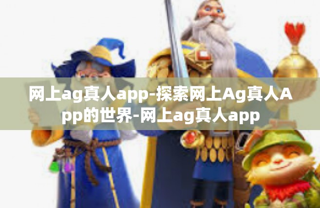 网上ag真人app-探索网上Ag真人App的世界-网上ag真人app