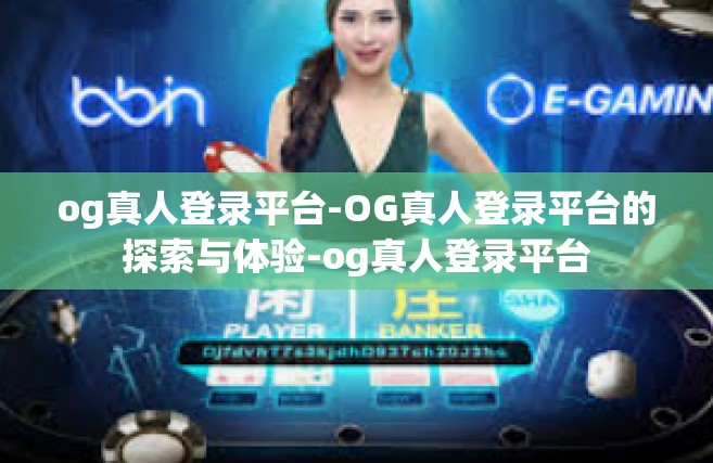 og真人登录平台-OG真人登录平台的探索与体验-og真人登录平台
