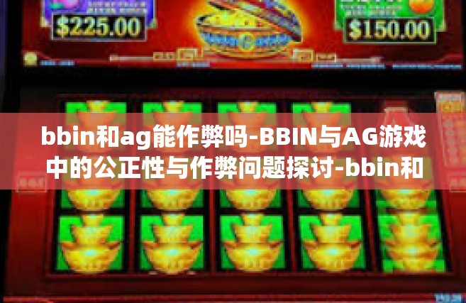 bbin和ag能作弊吗-BBIN与AG游戏中的公正性与作弊问题探讨-bbin和ag能作弊吗