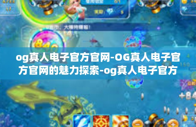og真人电子官方官网-OG真人电子官方官网的魅力探索-og真人电子官方官网