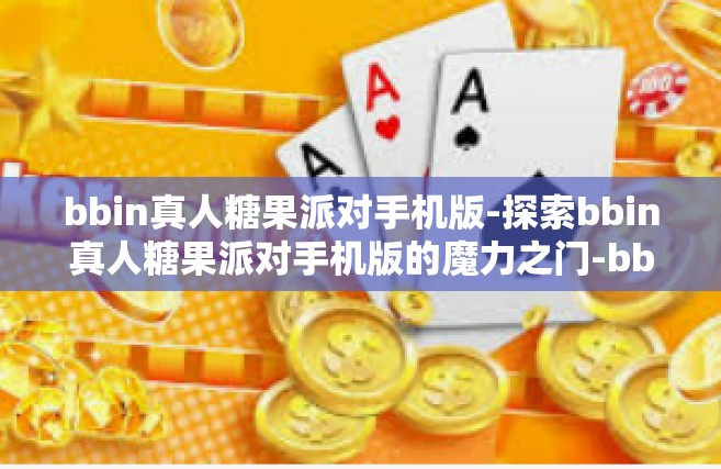 bbin真人糖果派对手机版-探索bbin真人糖果派对手机版的魔力之门-bbin真人糖果派对手机版