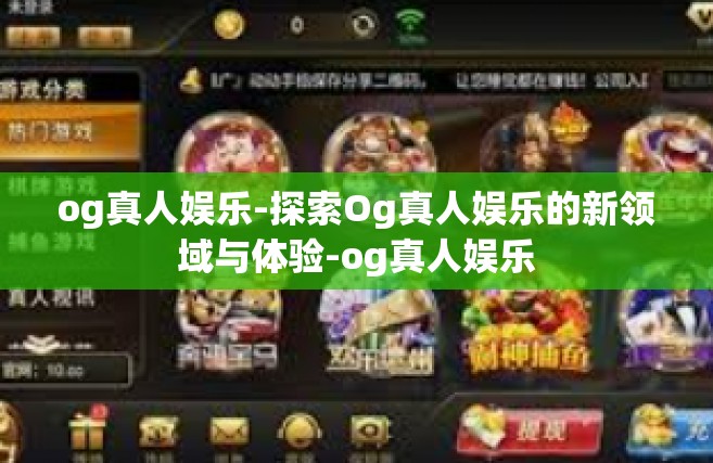 og真人娱乐-探索Og真人娱乐的新领域与体验-og真人娱乐