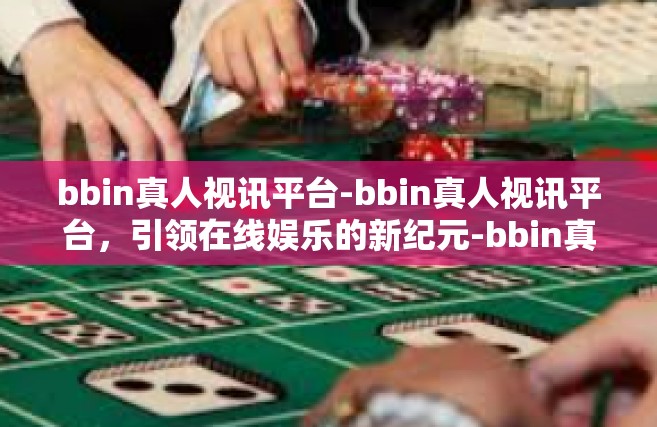 bbin真人视讯平台-bbin真人视讯平台，引领在线娱乐的新纪元-bbin真人视讯平台