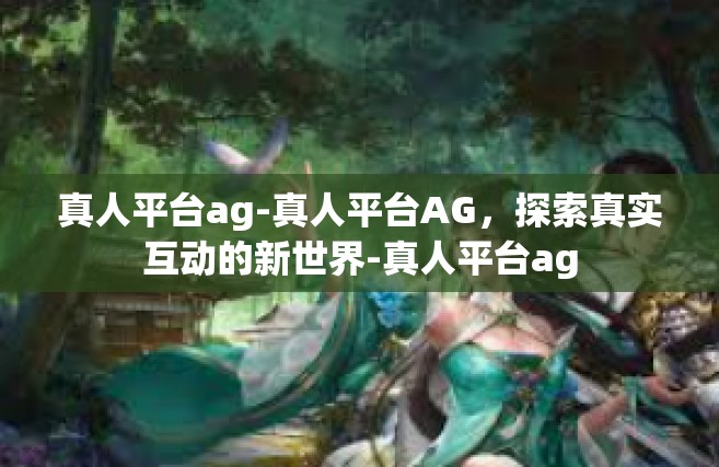 真人平台ag-真人平台AG，探索真实互动的新世界-真人平台ag