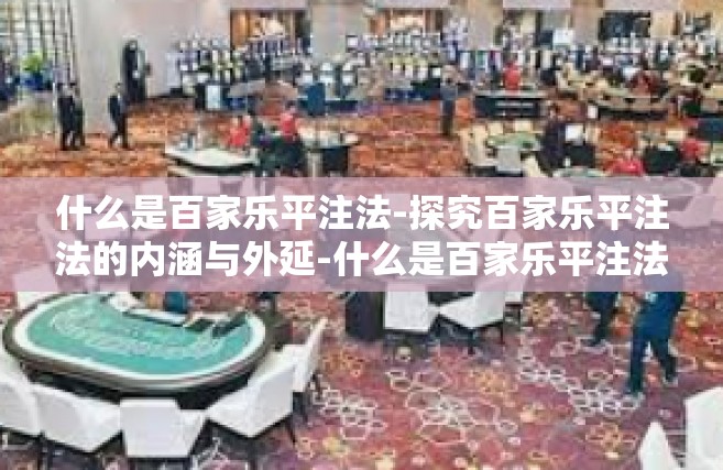 什么是百家乐平注法-探究百家乐平注法的内涵与外延-什么是百家乐平注法