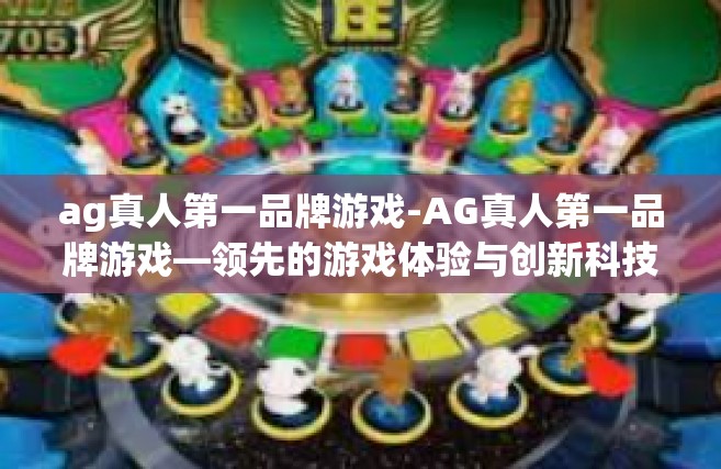 ag真人第一品牌游戏-AG真人第一品牌游戏—领先的游戏体验与创新科技结合-ag真人第一品牌游戏