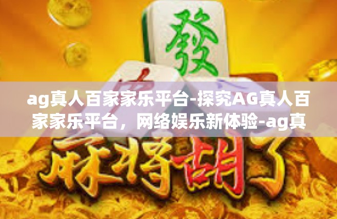 ag真人百家家乐平台-探究AG真人百家家乐平台，网络娱乐新体验-ag真人百家家乐平台