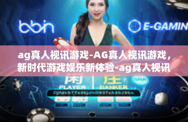 ag真人视讯游戏-AG真人视讯游戏，新时代游戏娱乐新体验-ag真人视讯游戏