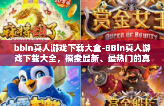 bbin真人游戏下载大全-BBin真人游戏下载大全，探索最新、最热门的真人互动体验-bbin真人游戏下载大全