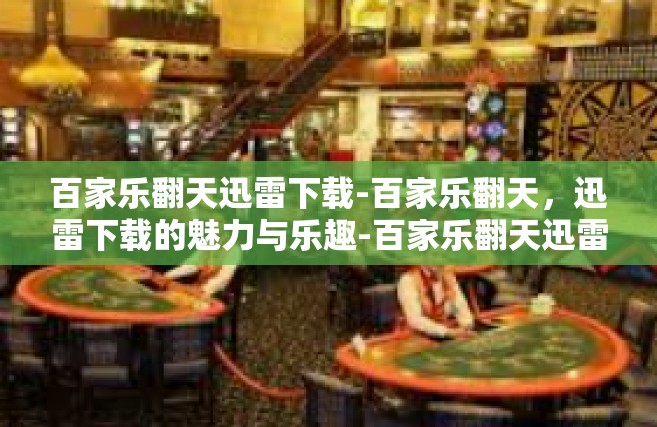 百家乐翻天迅雷下载-百家乐翻天，迅雷下载的魅力与乐趣-百家乐翻天迅雷下载