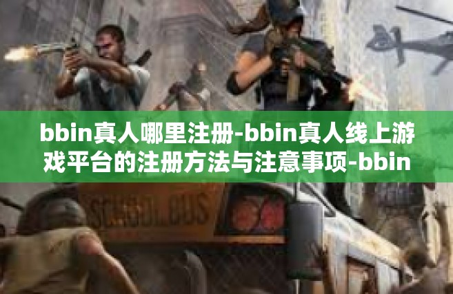 bbin真人哪里注册-bbin真人线上游戏平台的注册方法与注意事项-bbin真人哪里注册