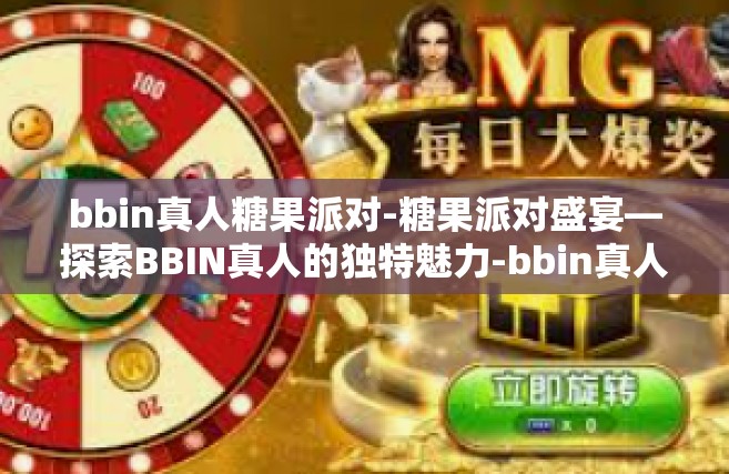 bbin真人糖果派对-糖果派对盛宴—探索BBIN真人的独特魅力-bbin真人糖果派对